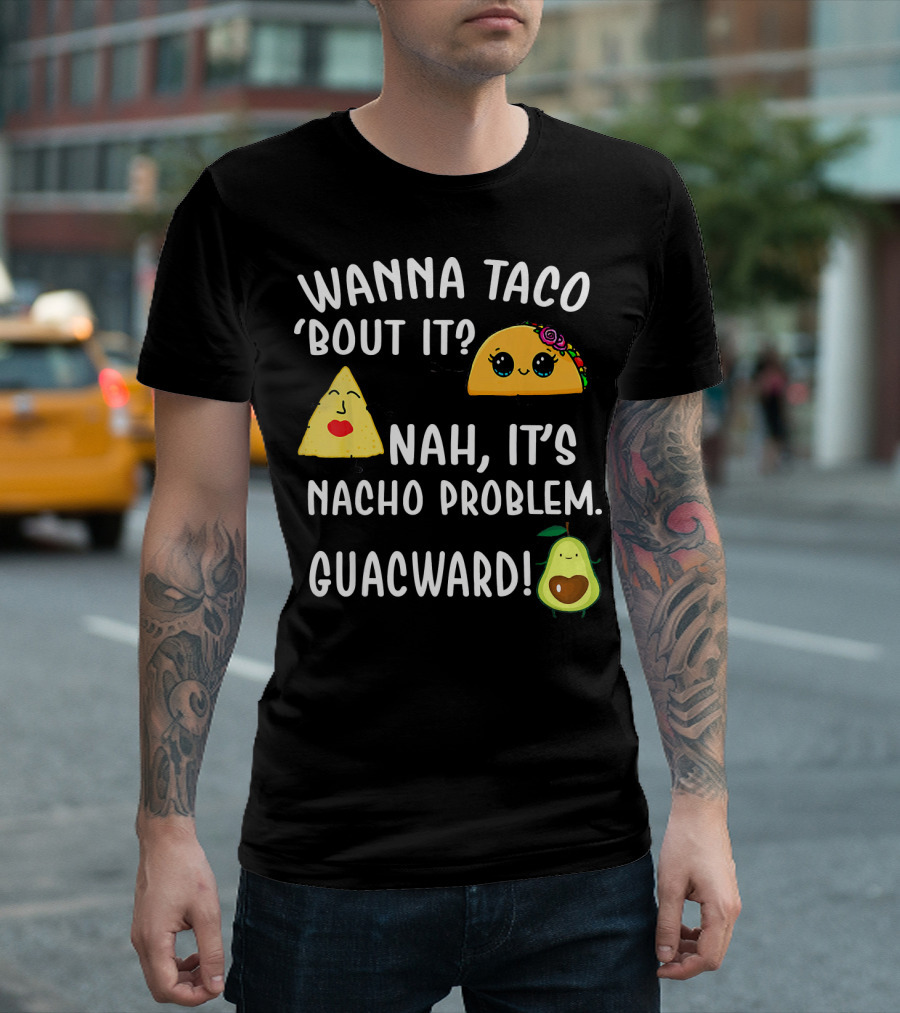 WANNA TACO BOUT IT NAH ITS NACHO PROBLEM GUACWARD T-Shirt