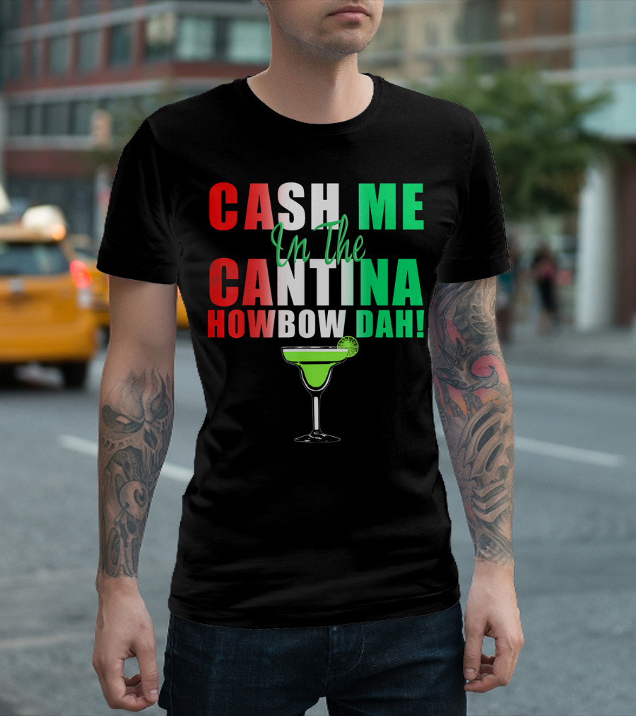 CASH ME In The CANTINA HOWBOW DAH Cinco Margarita T-Shirt