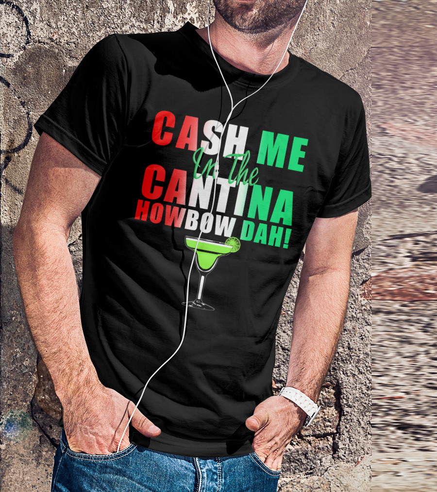 CASH ME In The CANTINA HOWBOW DAH Cinco Margarita T-Shirt