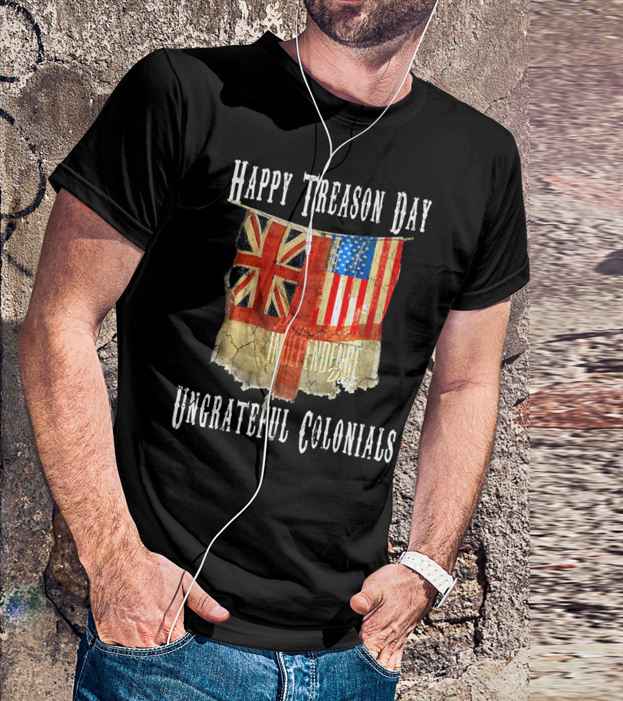 Happy Treason Day Ungrateful Colonials America Independence Day British Flag American Flag T-Shirt