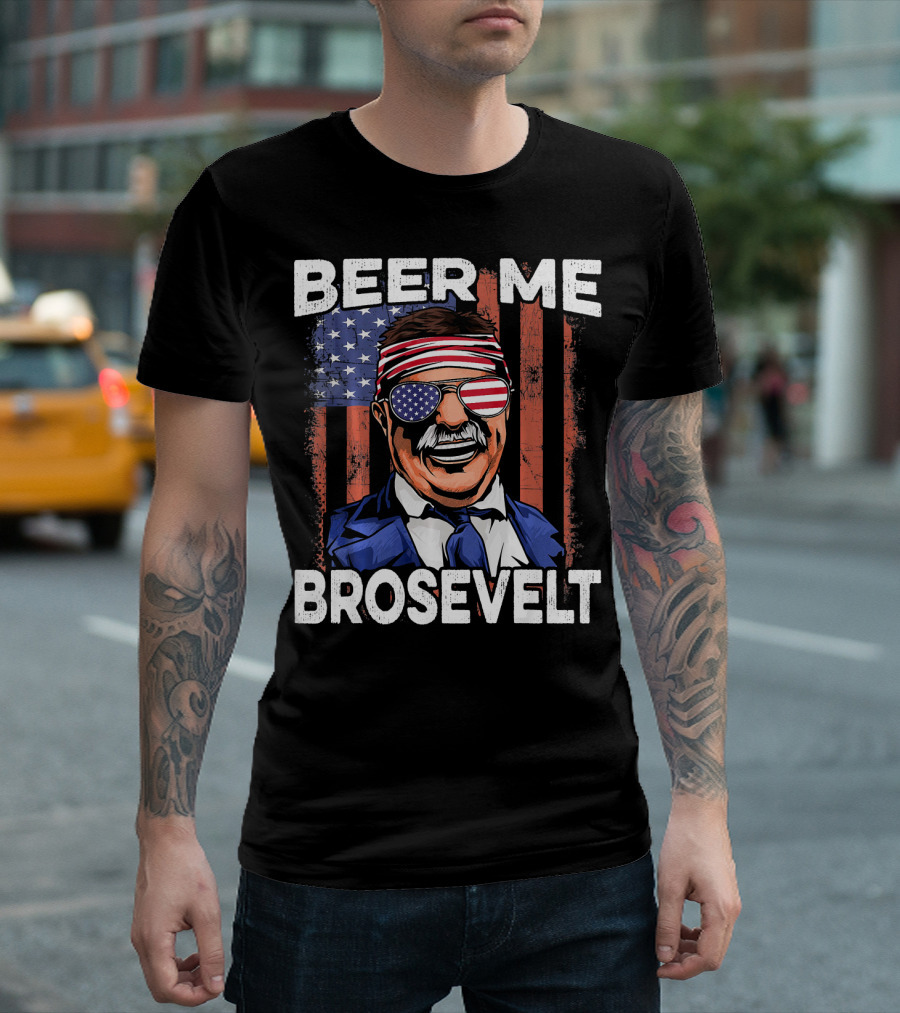 Beer Me Brosevelt Teddy Roosevelt 4th Of July USA T-Shirt