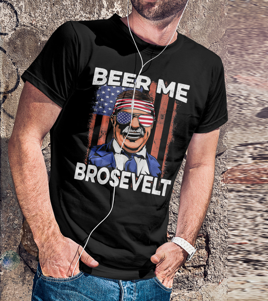 Beer Me Brosevelt Teddy Roosevelt 4th Of July USA T-Shirt