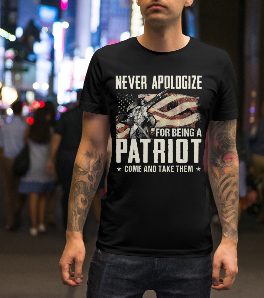Never Apologize For Being A Patriot Come And Take Them T-Shirt
