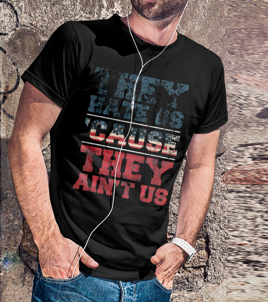 They Hate Us Cause They Ain't Us American Flag T-Shirt