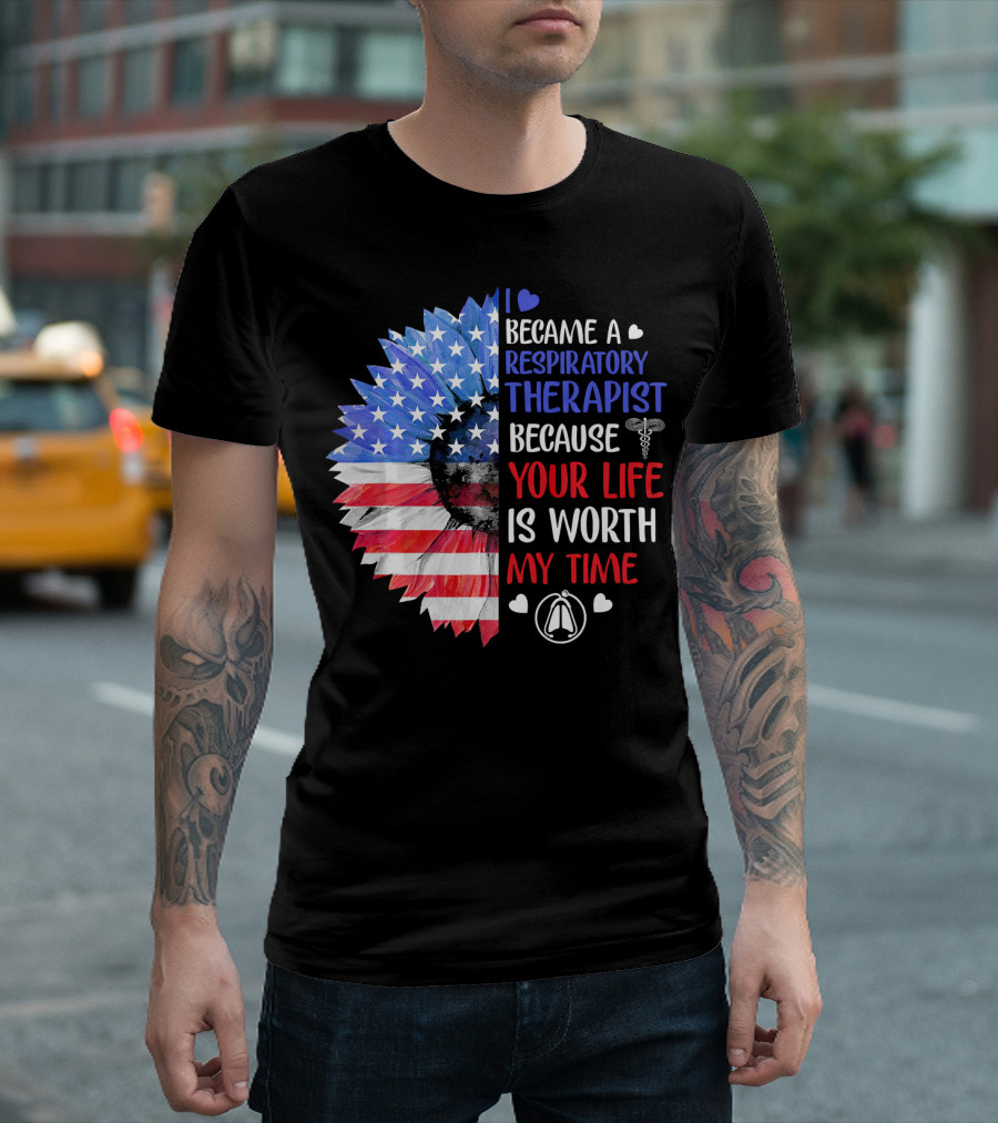 I Became A Respiratory Therapist Because Your Life Is Worth My Time American Flag Sunflower T-Shirt