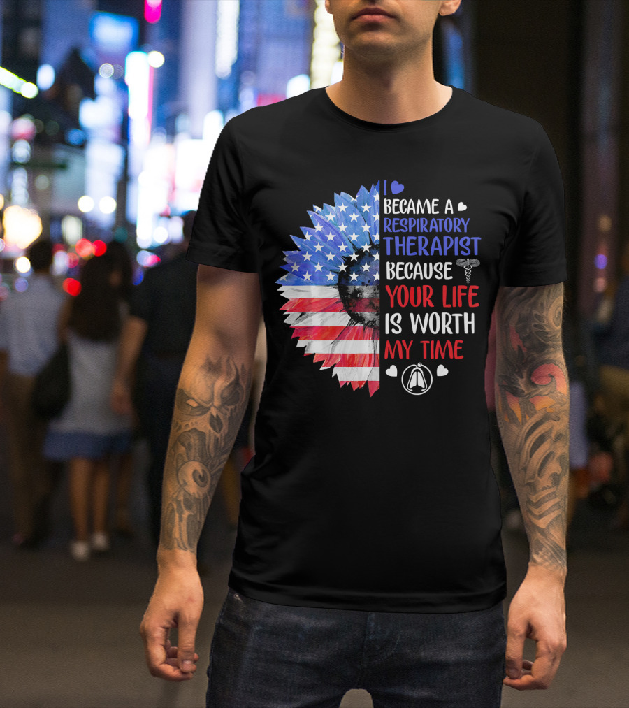 I Became A Respiratory Therapist Because Your Life Is Worth My Time American Flag Sunflower T-Shirt