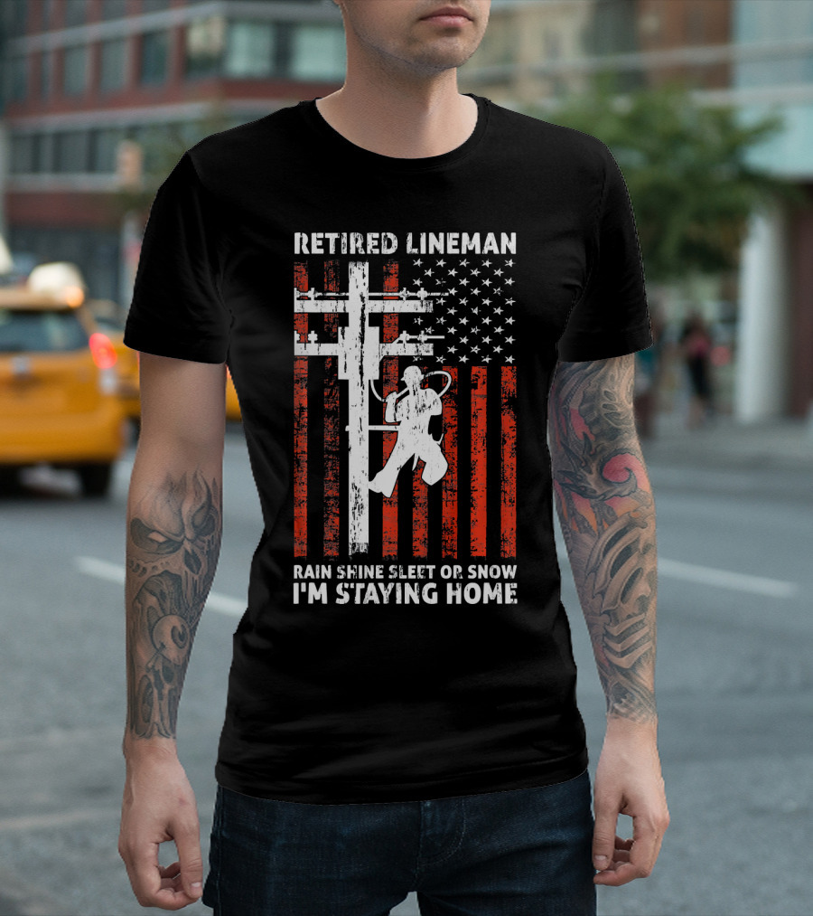 Retired Lineman 4th of July Rain Shine Sleet or Snow I'm Staying Home T-Shirt