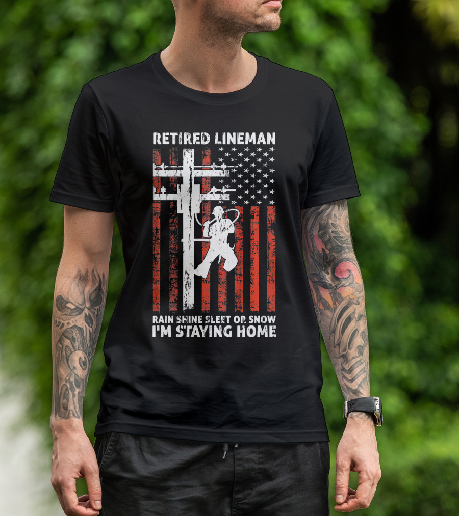 Retired Lineman 4th Of July Rain Shine Sleet Or Snow I'm Staying Home T-Shirt