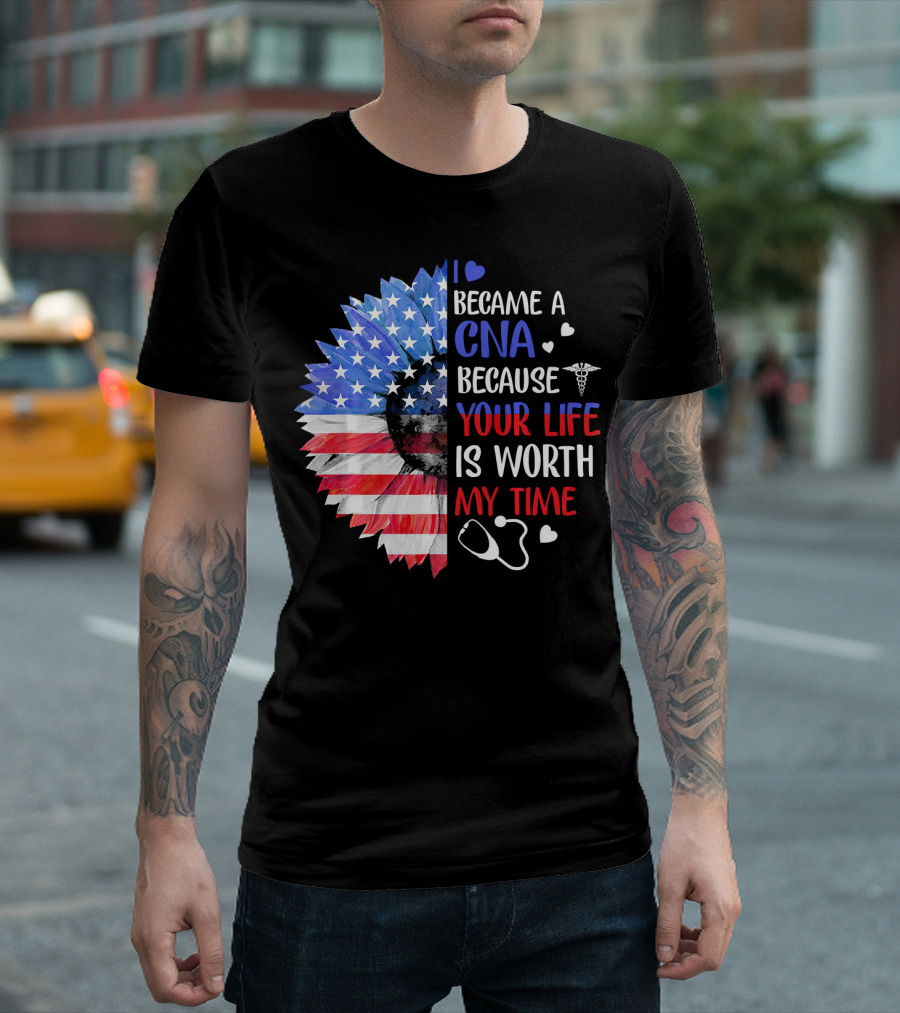 I Became A CNA Because Your Life Is Worth My Time American Flag Heart Stethoscope T-Shirt