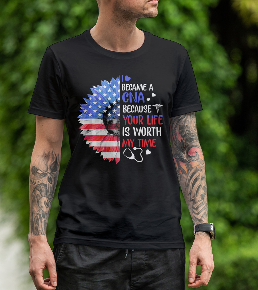 I Became A CNA Because Your Life Is Worth My Time American Flag Heart Stethoscope T-Shirt