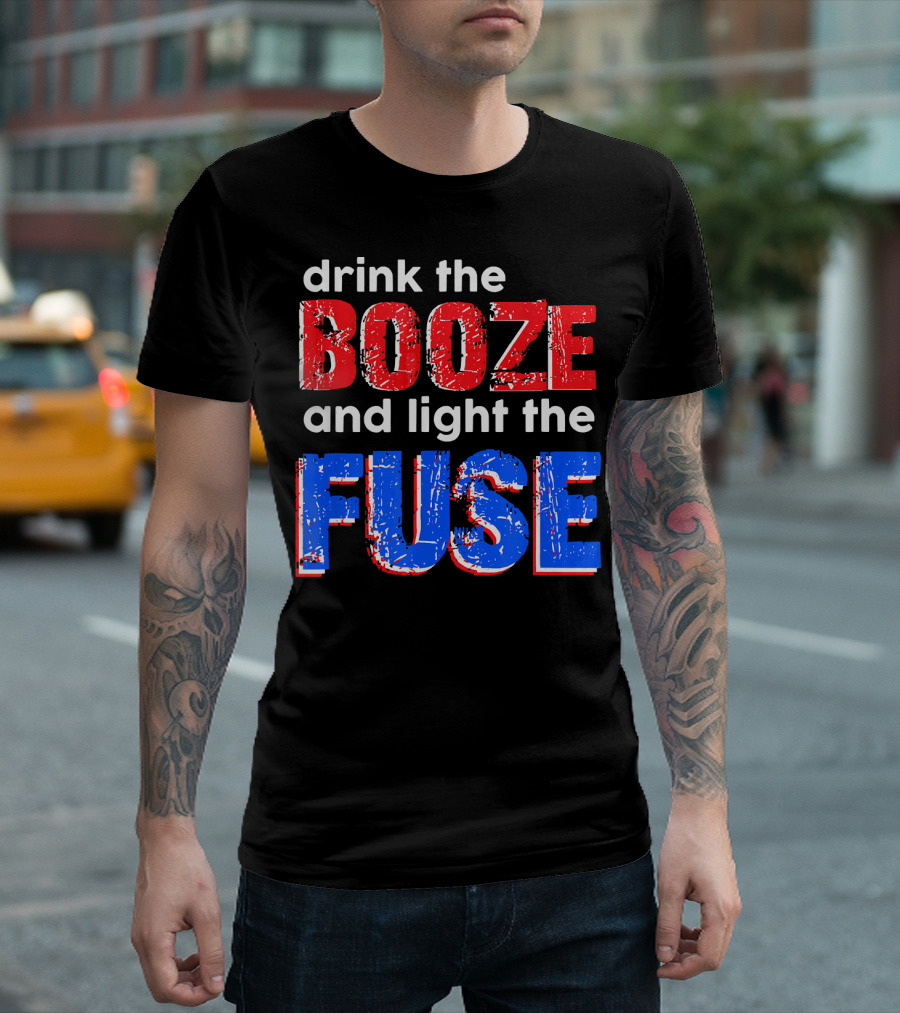 Drink The Booze And Light The Fuse Red White And Blue T-Shirt