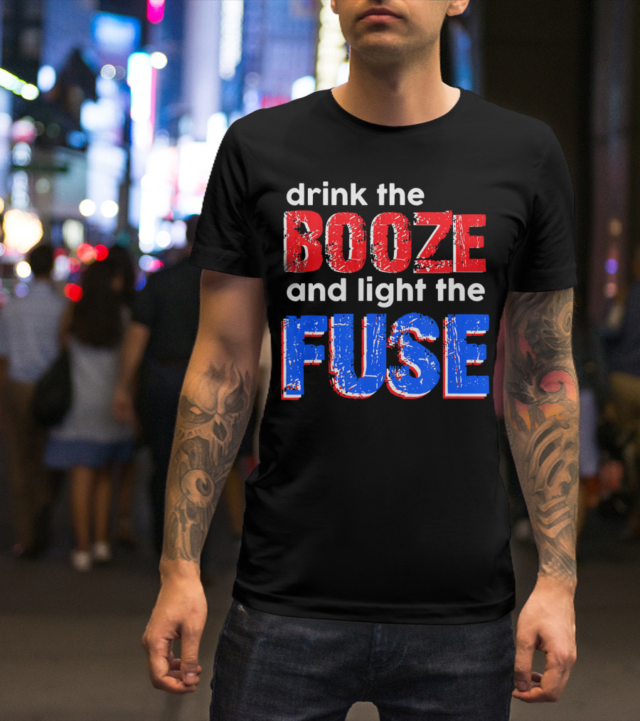 Drink The Booze And Light The Fuse Red White And Blue T-Shirt
