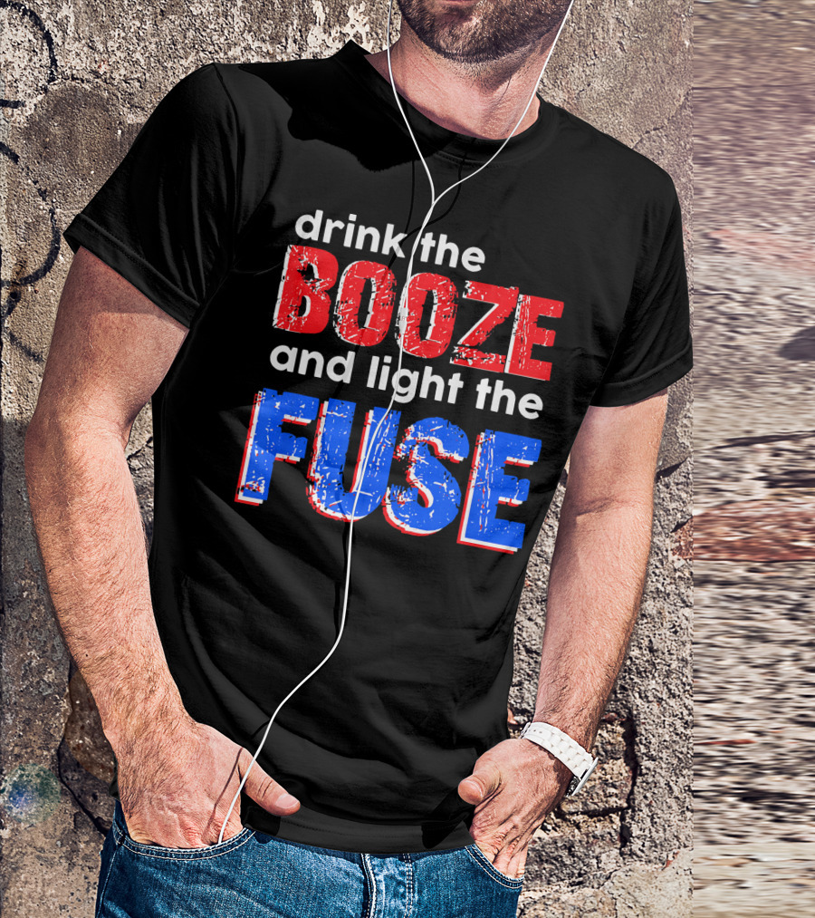 Drink The Booze And Light The Fuse Red White And Blue T-Shirt