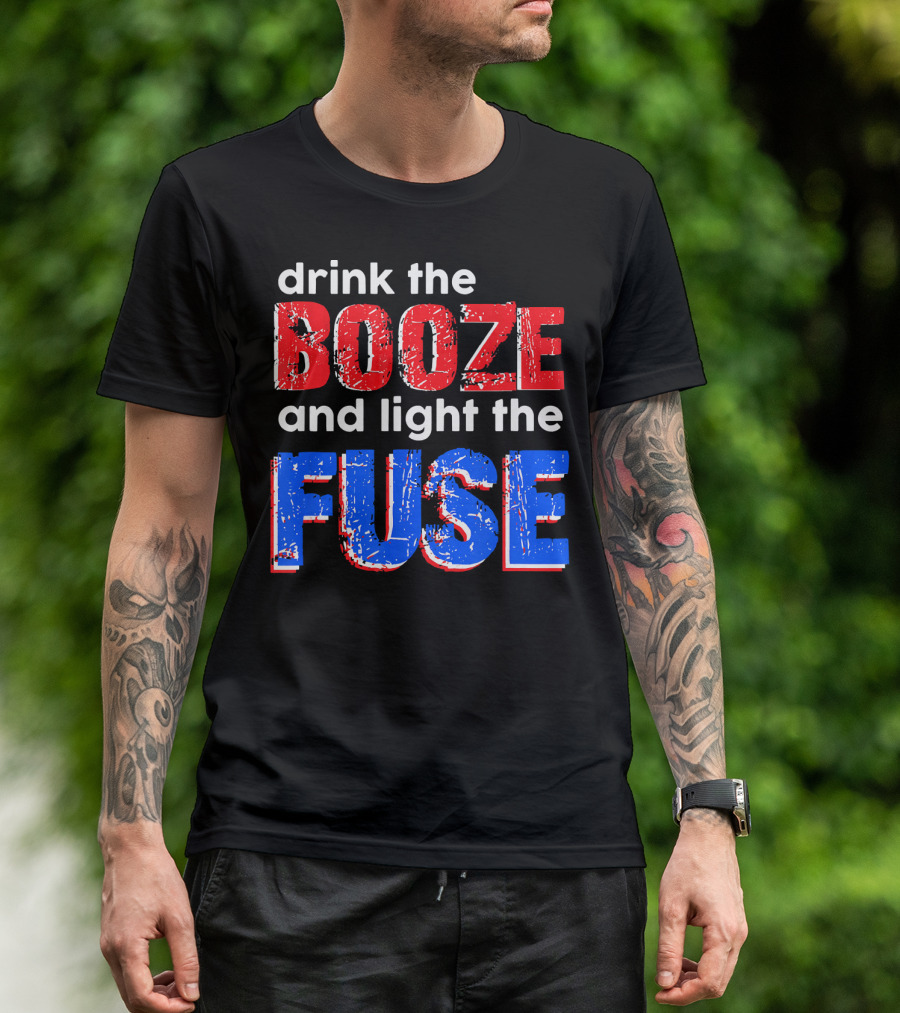 Drink The Booze And Light The Fuse Red White And Blue T-Shirt