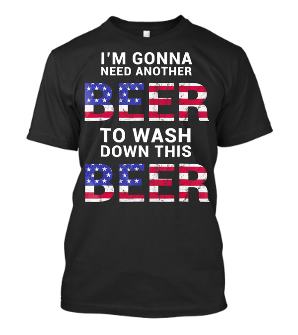 I'm Gonna Need Another Beer USA American Flag Humor T-Shirt