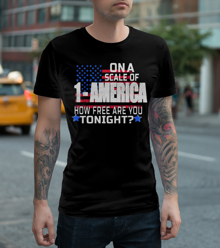 ON A SCALE OF 1 TO AMERICA HOW FREE ARE YOU TONIGHT? T-Shirt