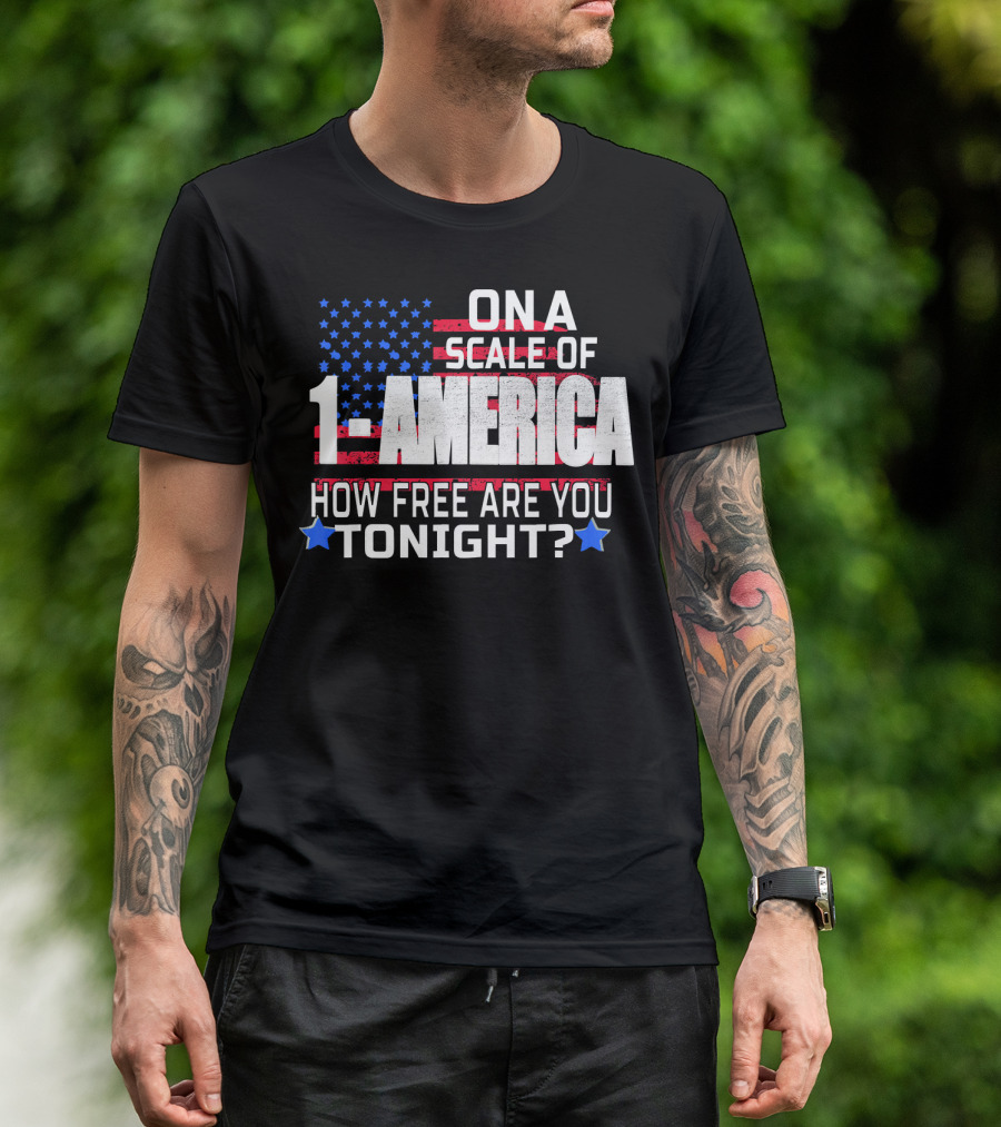 ON A SCALE OF 1 TO AMERICA HOW FREE ARE YOU TONIGHT? T-Shirt