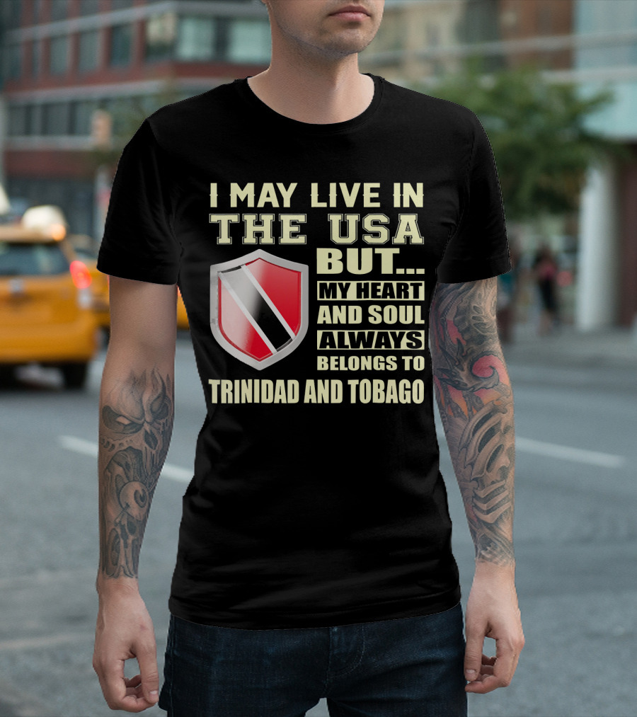 I May Live In The USA But My Heart And Soul Always Belongs To Trinidad And Tobago T-Shirt