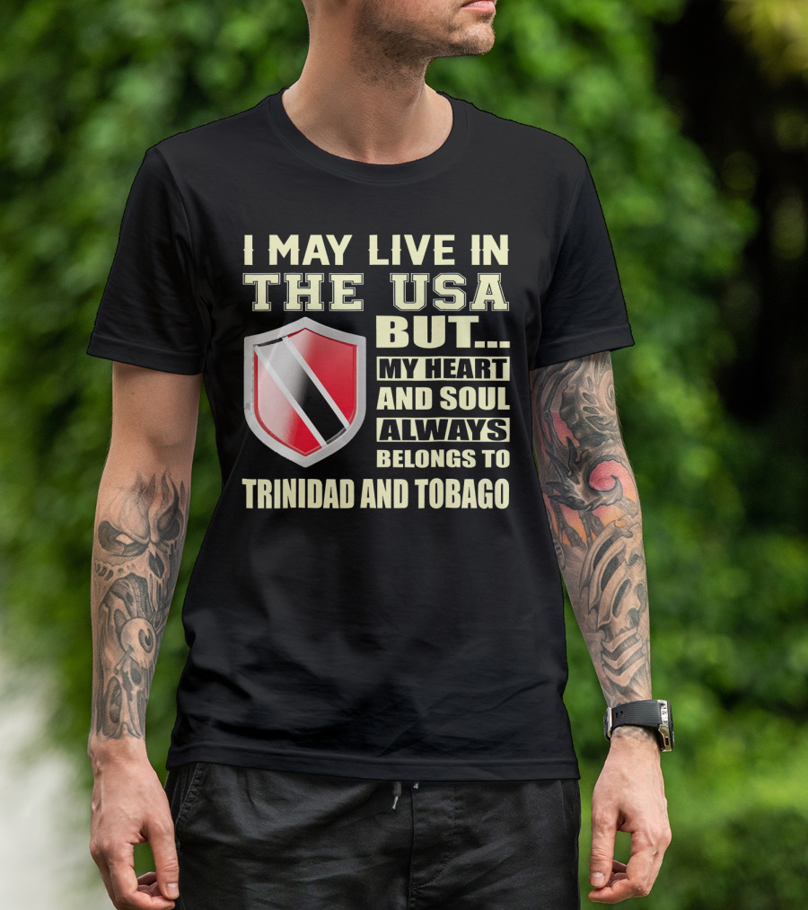 I May Live In The USA But My Heart And Soul Always Belongs To Trinidad And Tobago T-Shirt