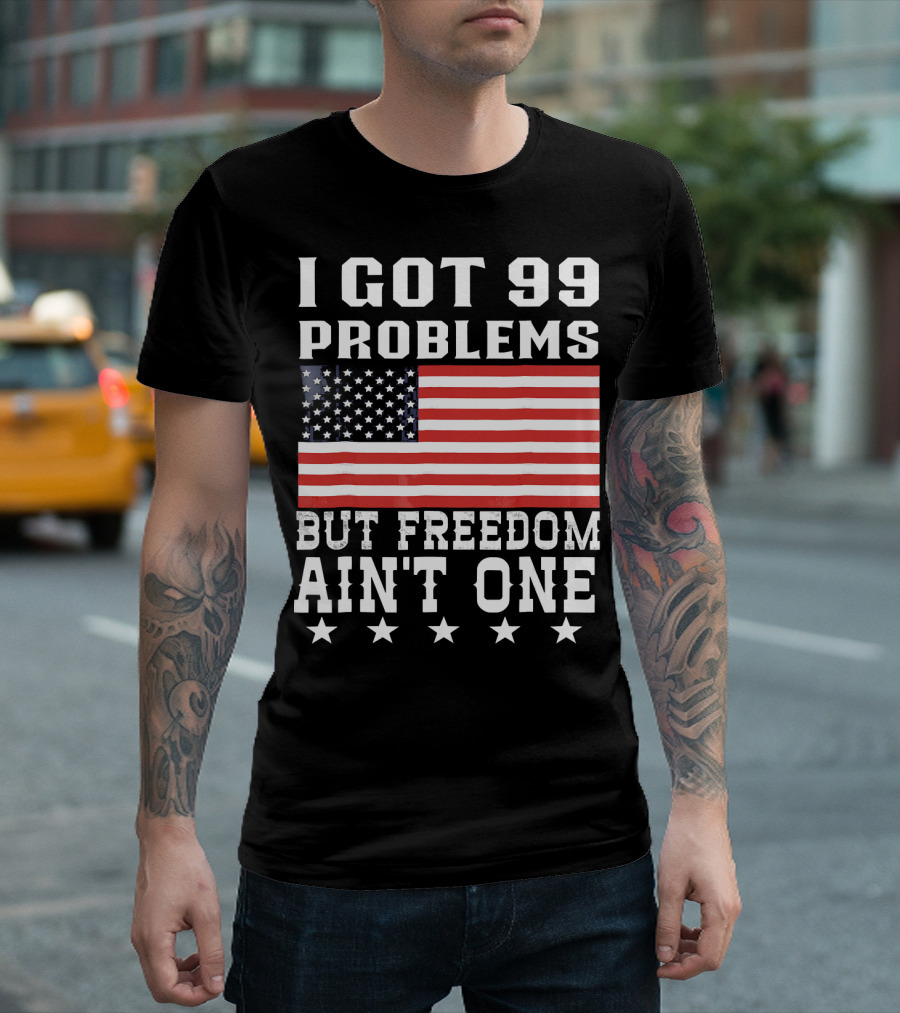 I Got 99 Problems But Freedom Ain't One American Flag Stars T-Shirt