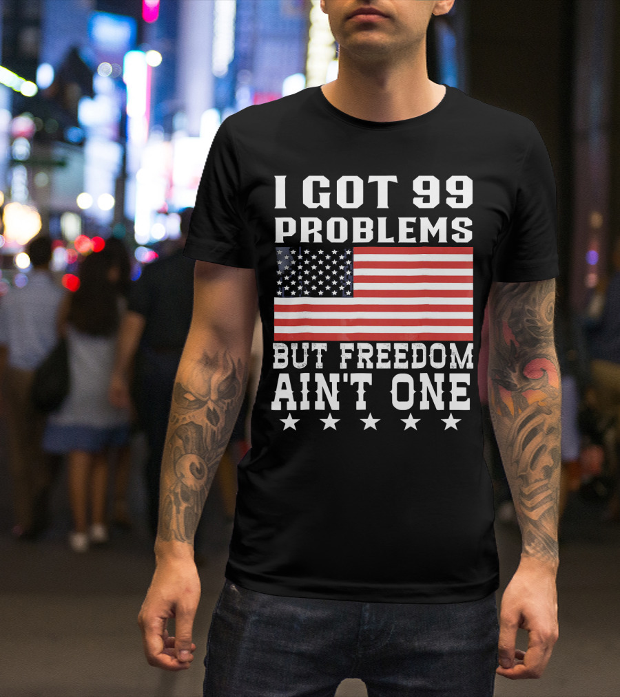 I Got 99 Problems But Freedom Ain't One American Flag Stars T-Shirt