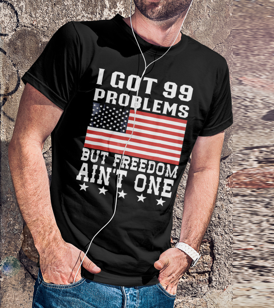 I Got 99 Problems But Freedom Ain't One American Flag Stars T-Shirt