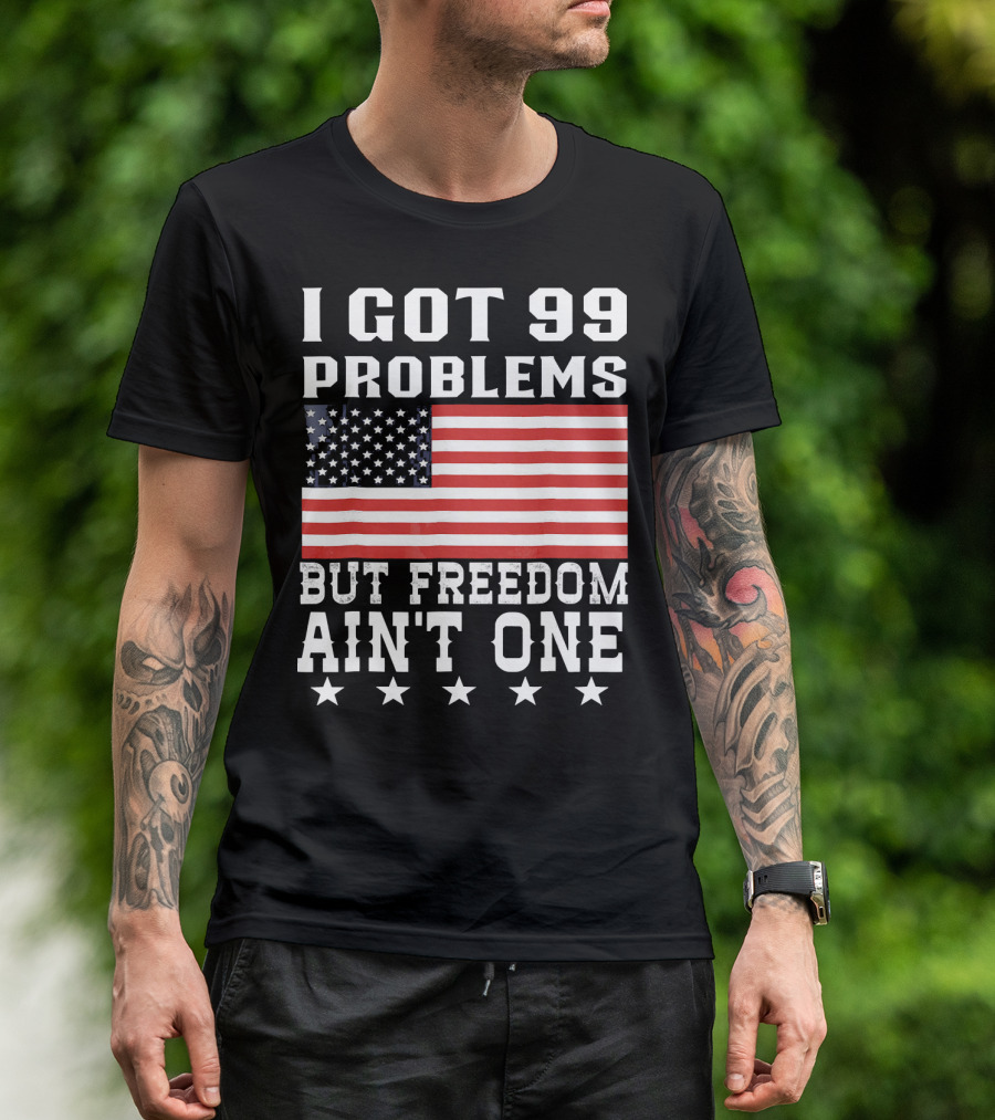I Got 99 Problems But Freedom Ain't One American Flag Stars T-Shirt