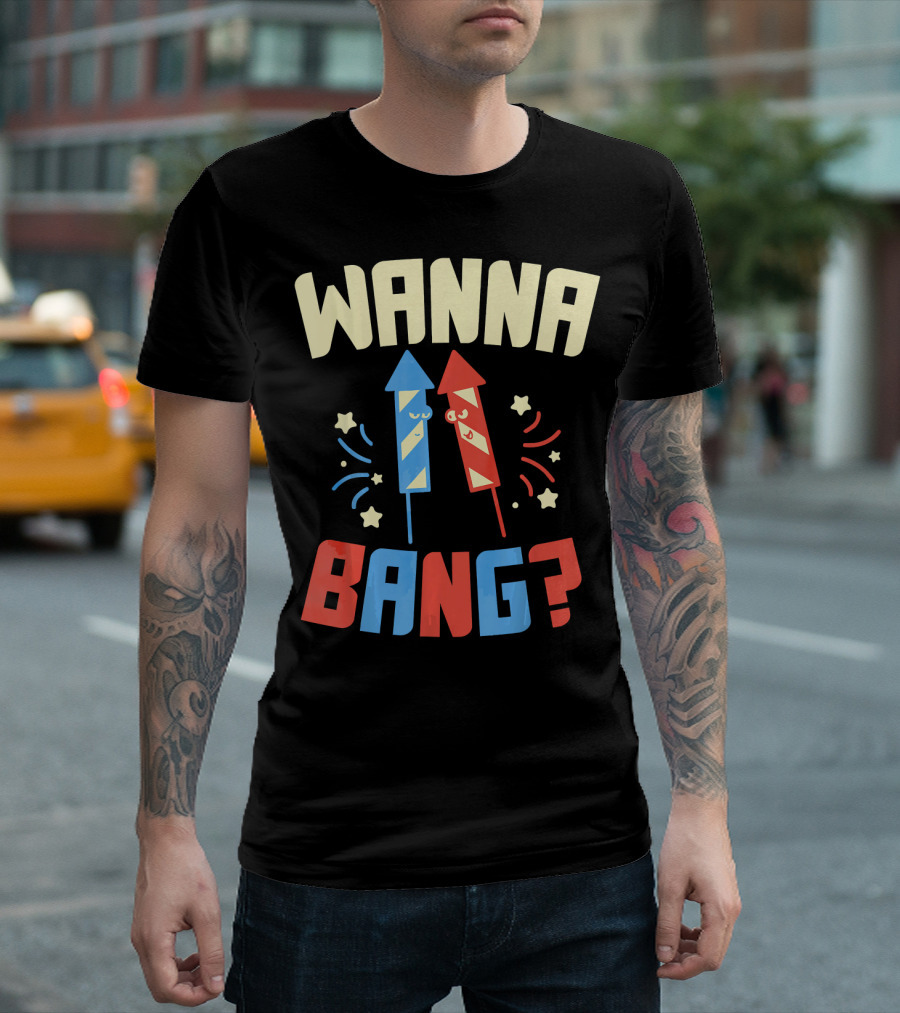 Wanna Bang Fireworks Stars And Stripes 4th Of July T-Shirt