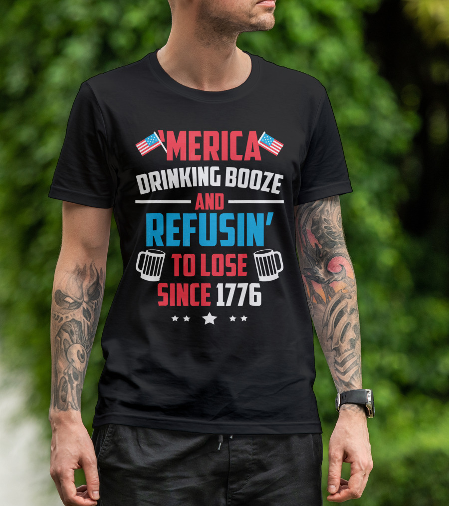 'Merica Drinking Booze And Refusin' To Lose Since 1776 T-Shirt