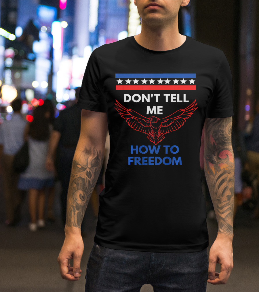 Don't Tell Me How To Freedom Fourth Of July Eagle T-Shirt