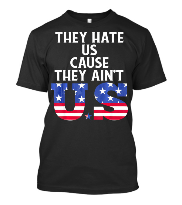 They Hate Us Cause They Ain't US Patriotic T-Shirt