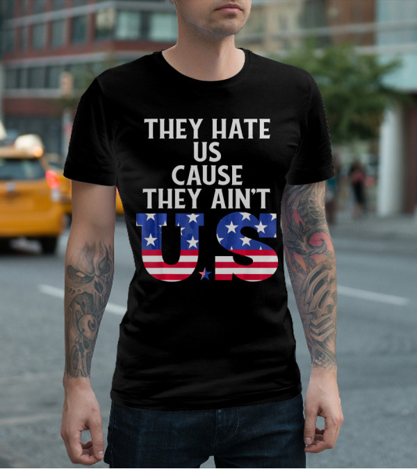 They Hate Us Cause They Ain't US Patriotic T-Shirt