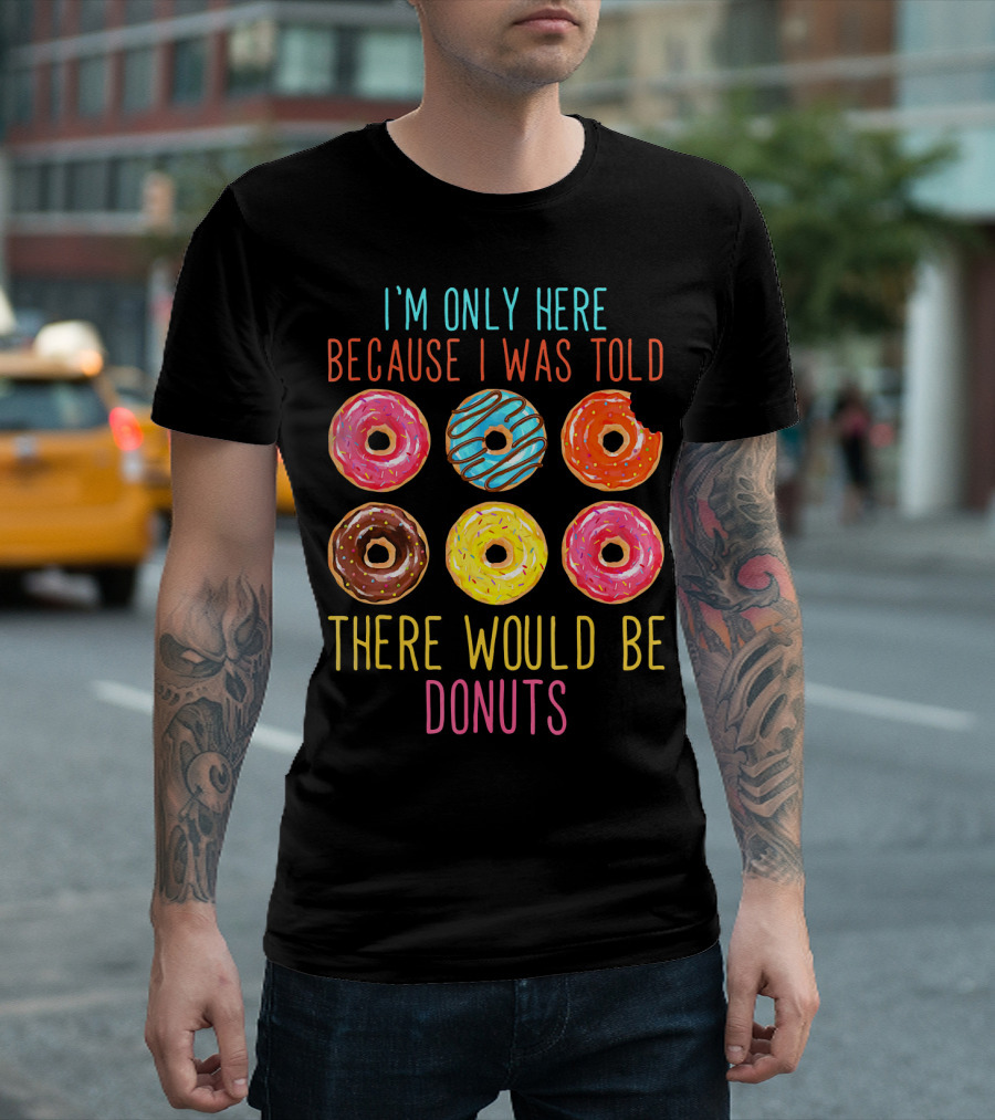 I'm Only Here Because I Was Told There Would Be Donuts T-Shirt