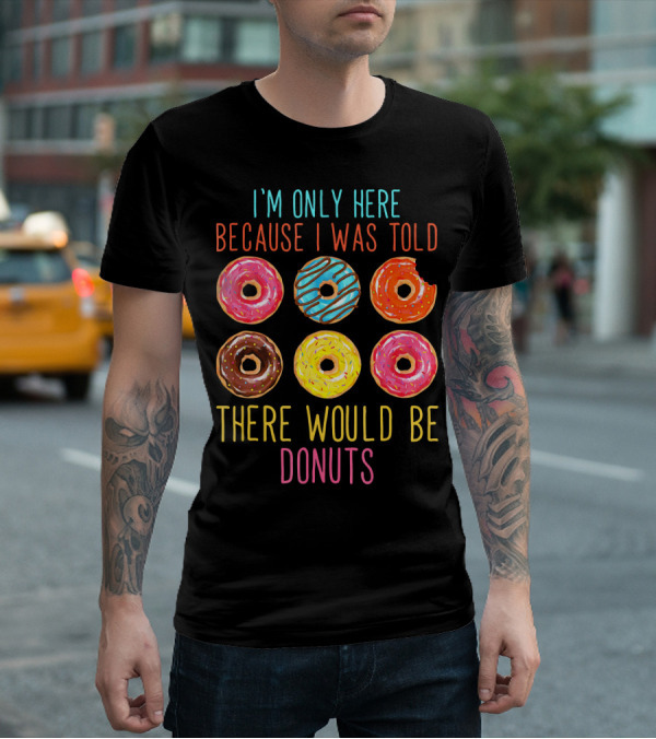 I'm Only Here Because I Was Told There Would Be Donuts T-Shirt