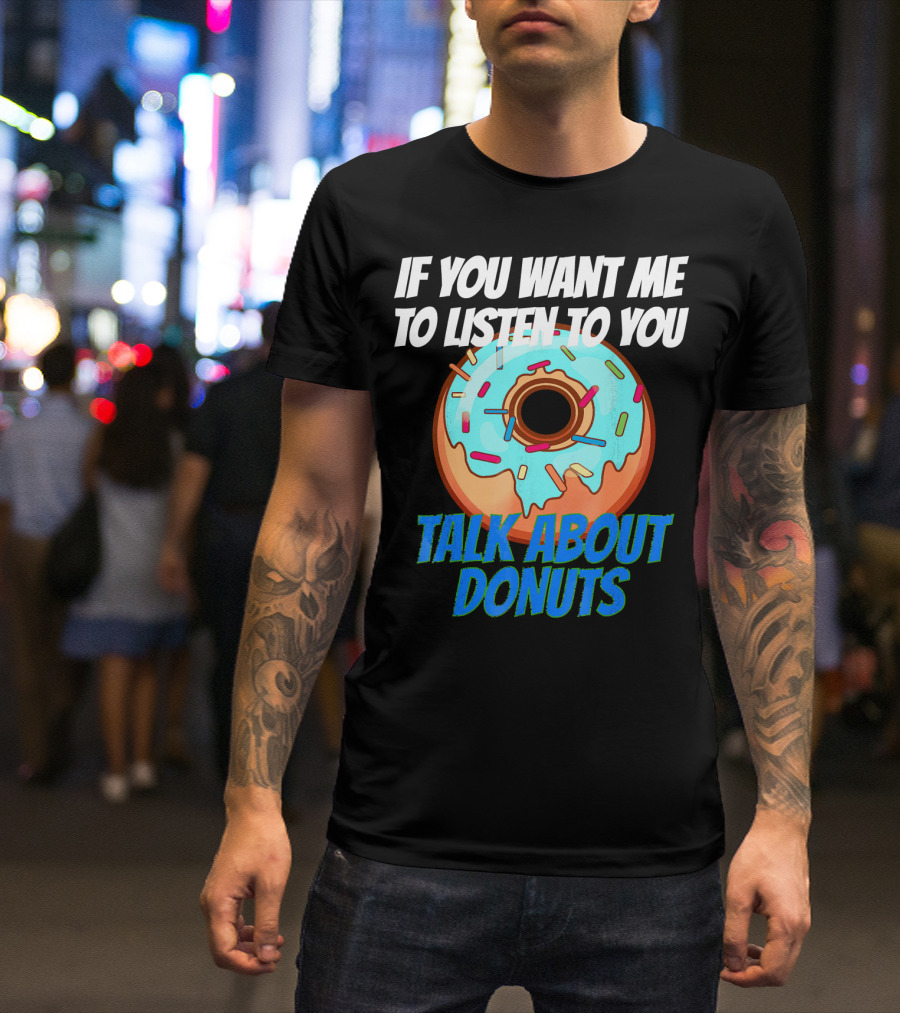 If You Want Me To Listen To You Talk About Donuts T-Shirt