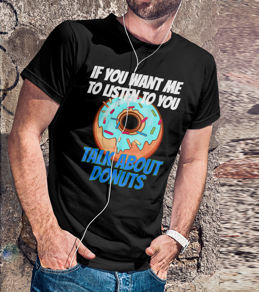 If You Want Me To Listen To You Talk About Donuts T-Shirt