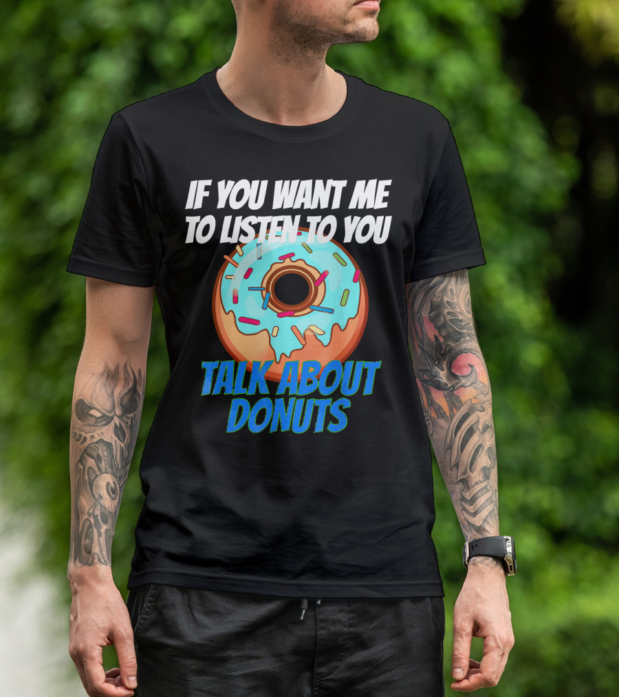 If You Want Me To Listen To You Talk About Donuts T-Shirt