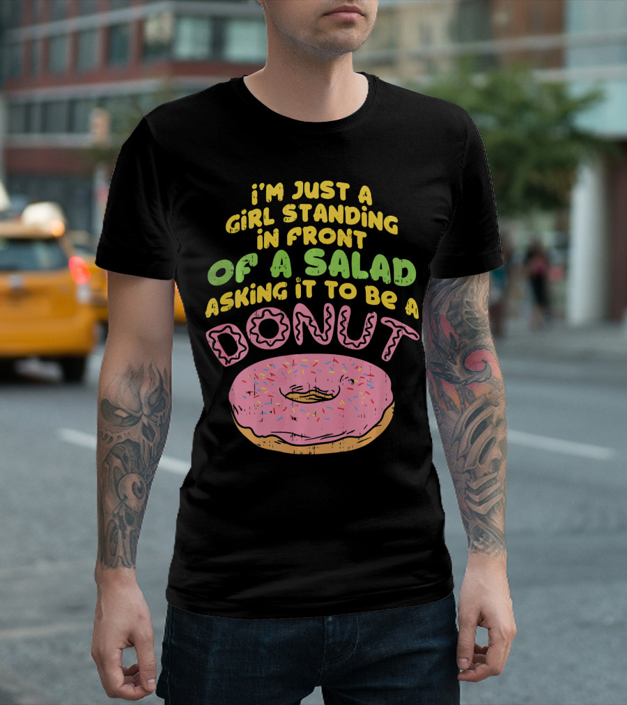 I'm Just A Girl Standing In Front Of A Salad Asking It To Be A Donut T-Shirt