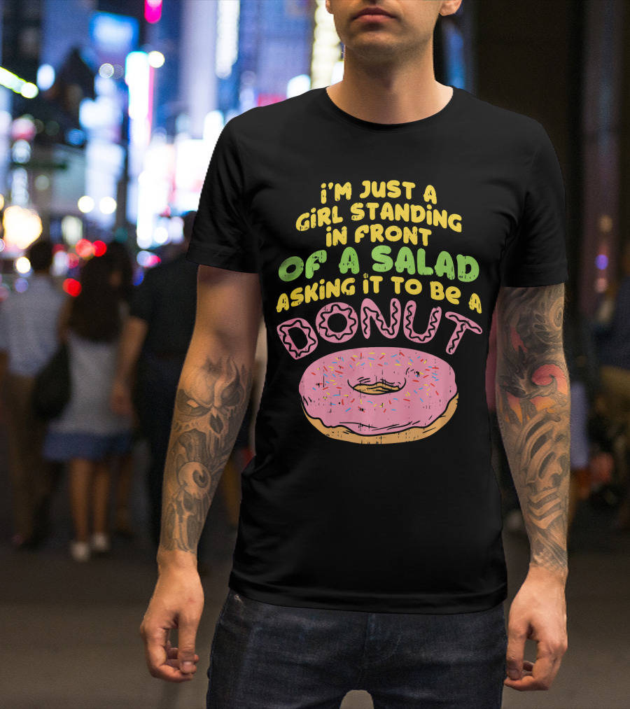 I'm Just A Girl Standing In Front Of A Salad Asking It To Be A Donut T-Shirt