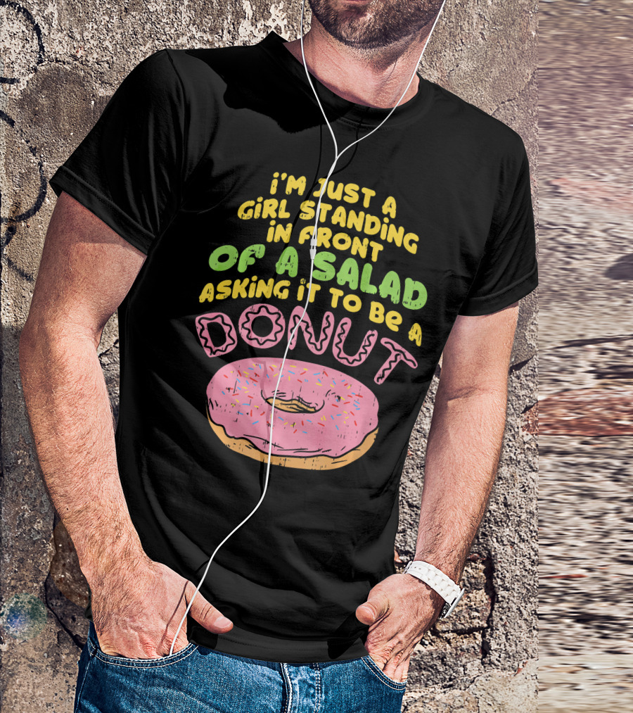 I'm Just A Girl Standing In Front Of A Salad Asking It To Be A Donut T-Shirt