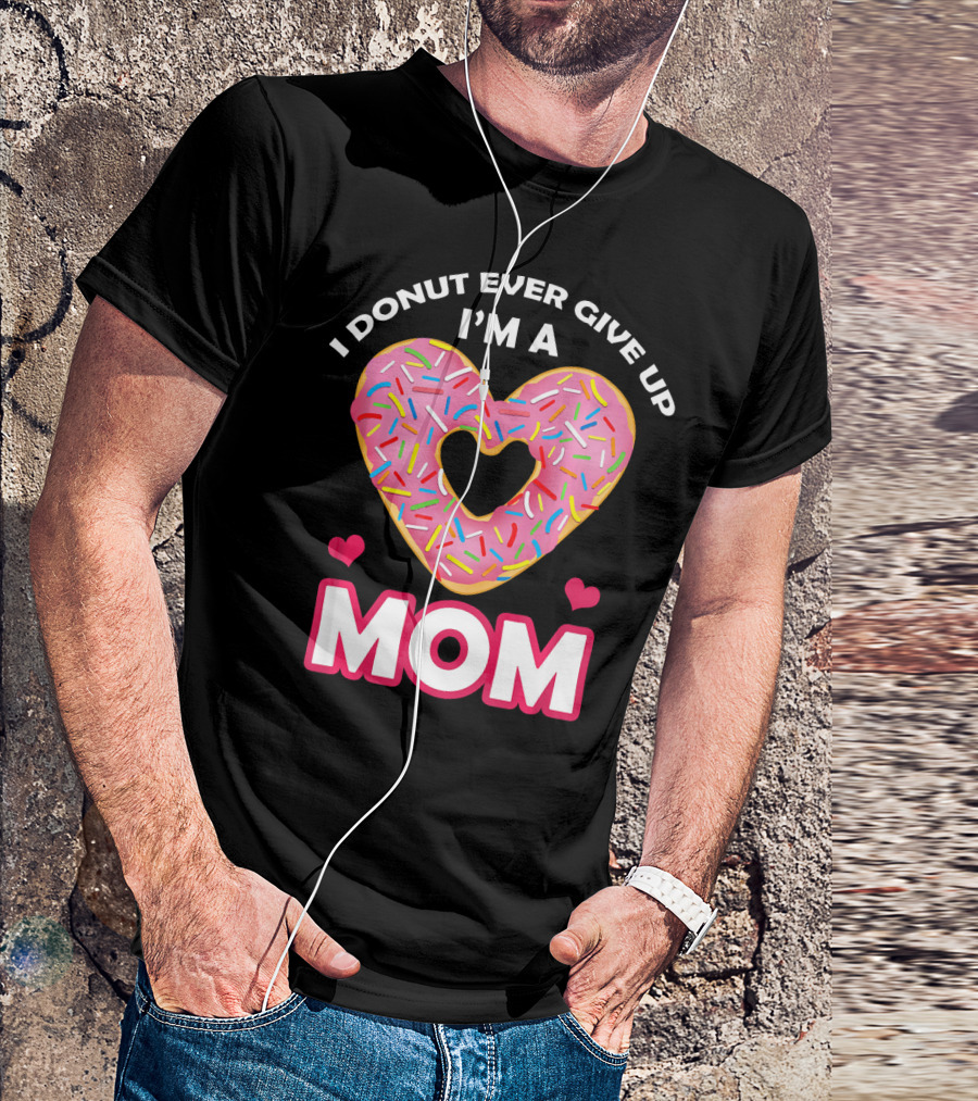 I Donut Ever Give Up I'm A Mom T-Shirt