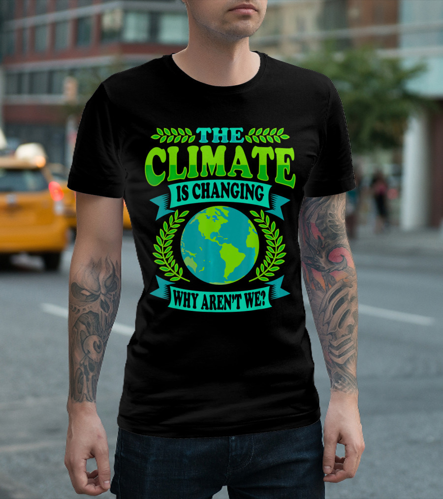 THE CLIMATE IS CHANGING WHY AREN'T WE? T-Shirt