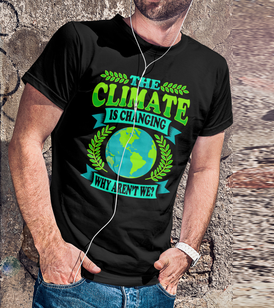 THE CLIMATE IS CHANGING WHY AREN'T WE? T-Shirt