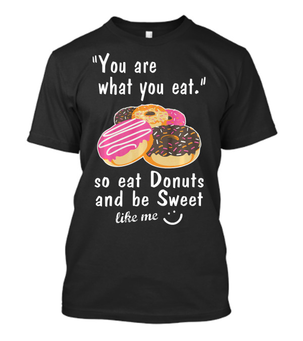 You Are What You Eat So Eat Donuts And Be Sweet Like Me T-Shirt