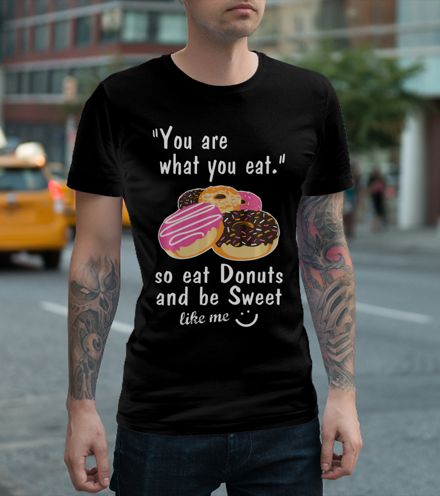 You Are What You Eat So Eat Donuts And Be Sweet Like Me T-Shirt
