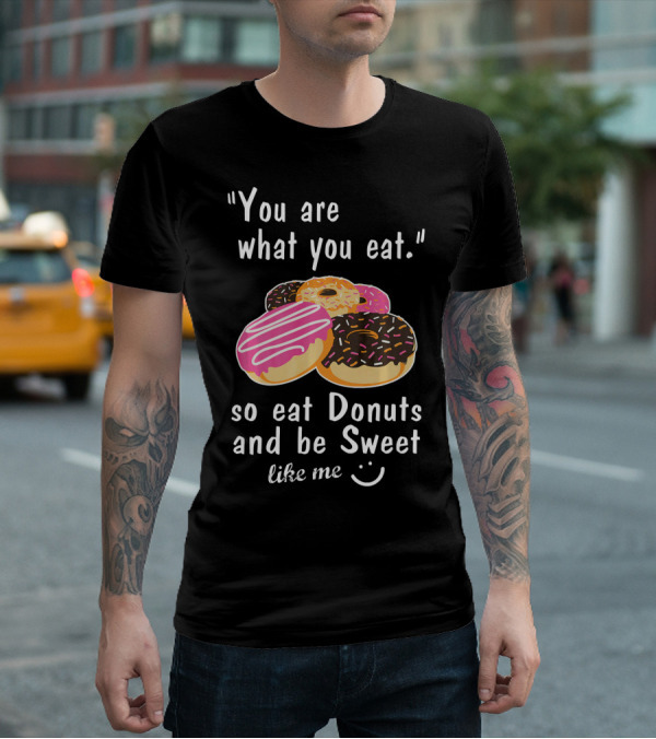 You Are What You Eat So Eat Donuts And Be Sweet Like Me T-Shirt