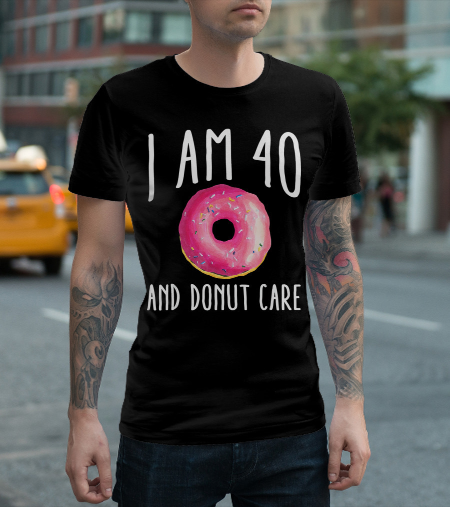 I Am 40 And Donut Care T-Shirt