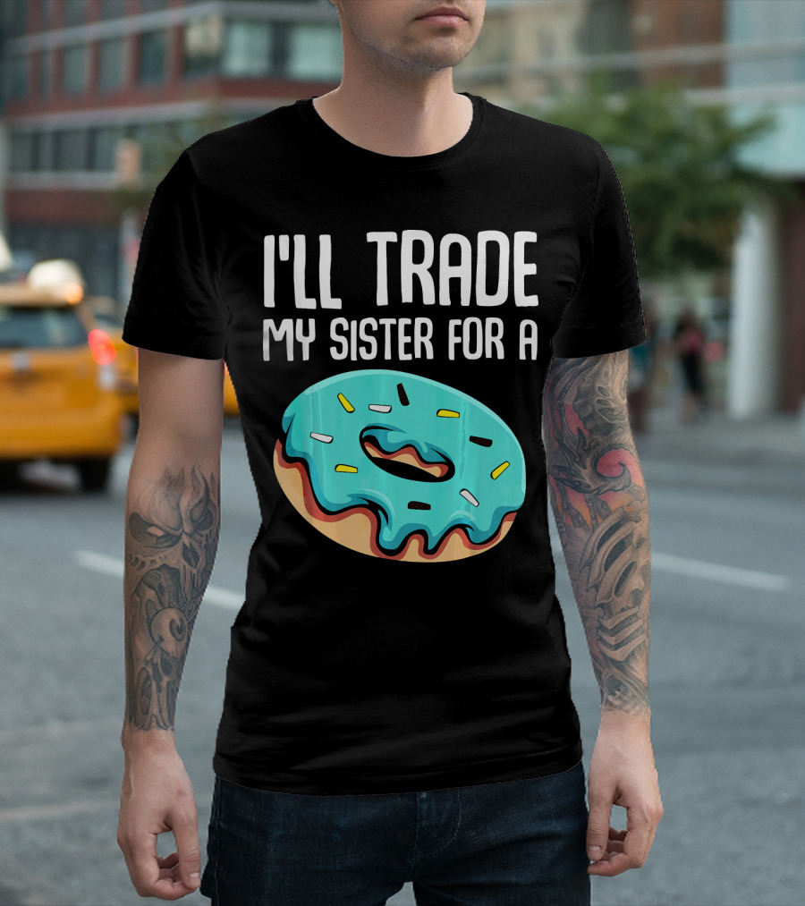 I'll Trade My Sister For A Donut Sarcastic Humor T-Shirt