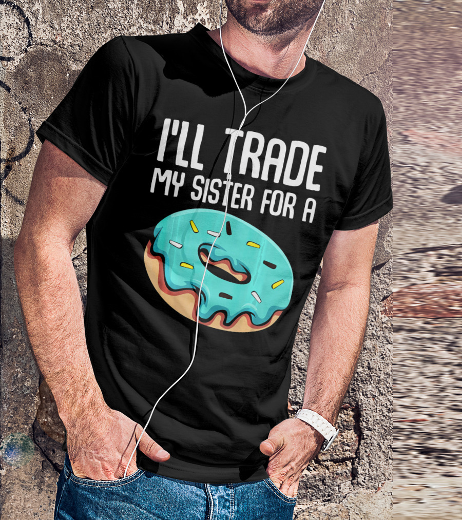 I'll Trade My Sister For A Donut Sarcastic Humor T-Shirt