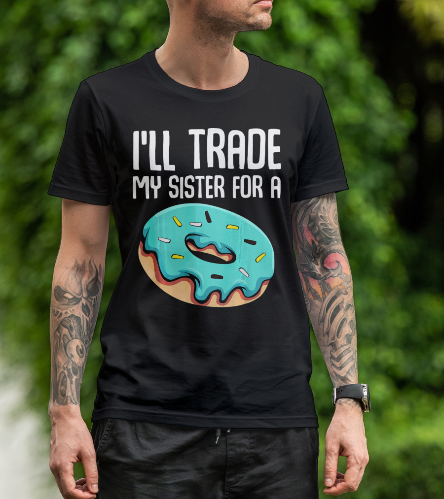 I'll Trade My Sister For A Donut Sarcastic Humor T-Shirt